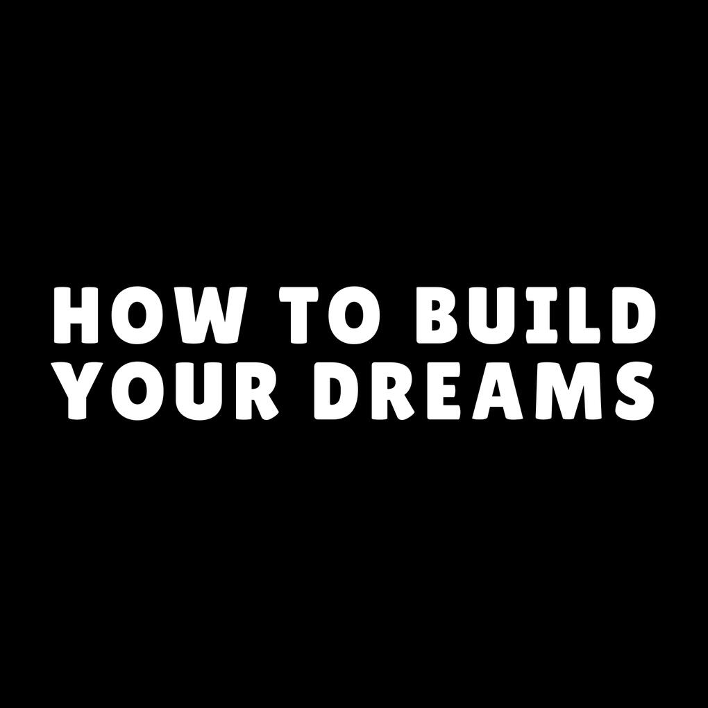 How To Build Your Dreams